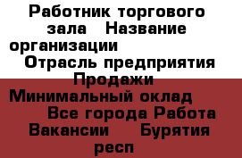 Работник торгового зала › Название организации ­ Fusion Service › Отрасль предприятия ­ Продажи › Минимальный оклад ­ 27 600 - Все города Работа » Вакансии   . Бурятия респ.